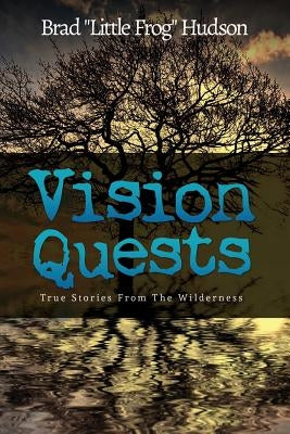 Vision Quests: True Stories From the Wilderness by Hudson, Brad Little Frog
