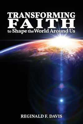 Transforming Faith to Shape the World Around Us by Davis, Reginald F.