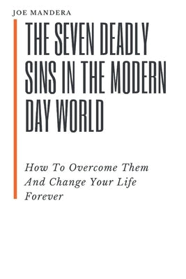 The Seven Deadly Sins In The Modern Day World: How To Overcome Them And Change Your Life Forever by Mandera, Joe