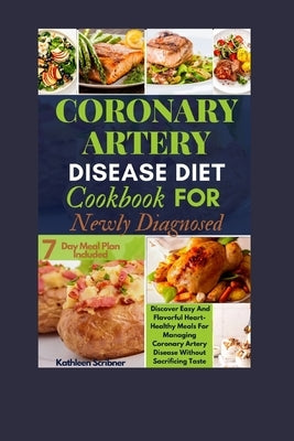 Coronary Artery Disease Diet Cookbook For Newly Diagnosed: Discover Easy And Flavorful Heart-Healthy Meals For Managing Coronary Artery Disease Withou by Scribner, Kathleen