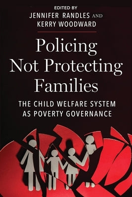 Policing Not Protecting Families: The Child Welfare System as Poverty Governance by Randles, Jennifer