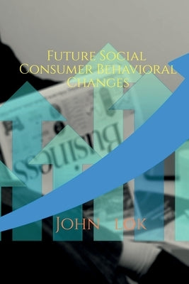 Future Social Consumer Behavioral Changes by Lok, John