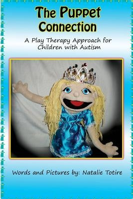 The Puppet Connection: A Play Therapy Approach for Children With Autism by Totire, Natalie J.