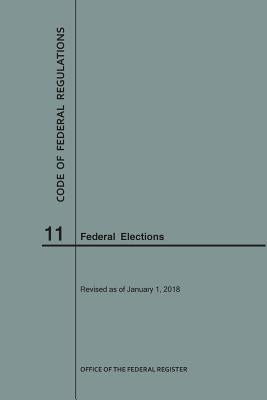 Code of Federal Regulations Title 11, Federal Elections, 2018 by Nara