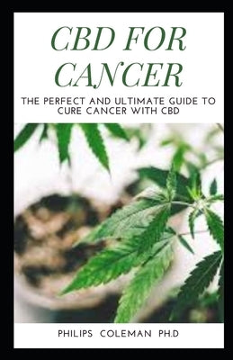 CBD for Cancer: The Perfect And Ultimate Guide To Cure Cancer With Cbd by Coleman Ph. D., Philips