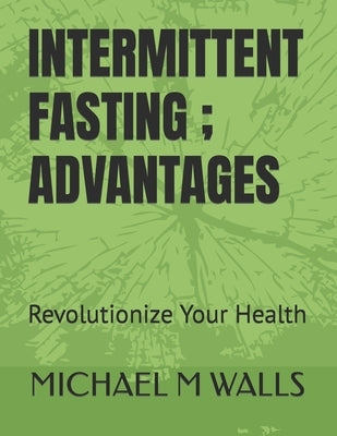 Intermitent Fasting; Advantages by Walls, Michael M.