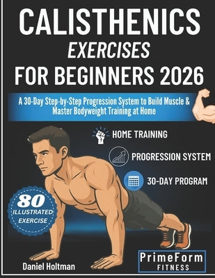 Calisthenics Exercises for Beginners 2026: A 30-Day Step-by-Step Progression System to Build Muscle & Master Bodyweight Training at Home by Fitness, Primeform