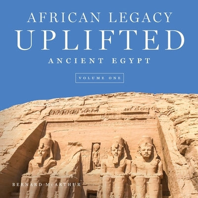 African Legacy Uplifted: Ancient Egypt Volume One by McArthur, Bernard