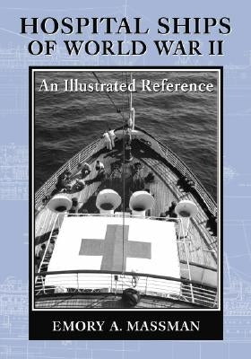 Hospital Ships of World War II: An Illustrated Reference to 39 United States Military Vessels by Massman, Emory A.