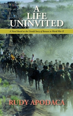 A Life Uninvited: A Novel Based On the Untold Story of Bataan in World War II by Apodaca, Rudy