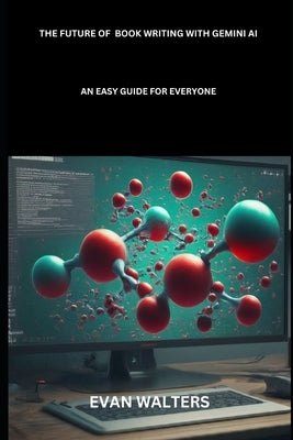 The Future of Book Writing with Gemini AI: An Easy Guide for Everyone by Walters, Evan