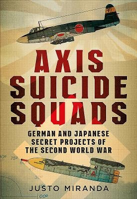 Axis Suicide Squads: German and Japanese Secret Projects of the Second World War by Miranda, Justo