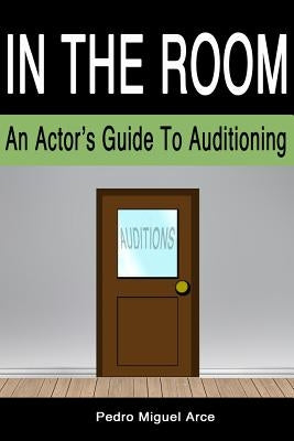 In The Room: An Actor's Guide To Auditioning by Arce, Pedro Miguel