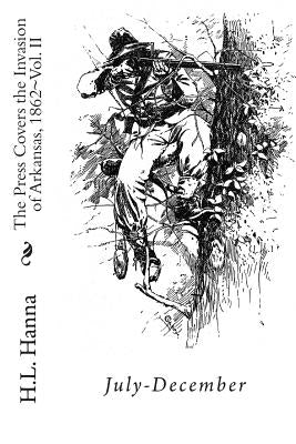 The Press Covers the Invasion of Arkansas, 1862: Vol. II July-December by Hanna, H. L.