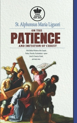 St. Alphonsus Maria Liguori on Patience and the Imitation of Christ. With Biblical Wisdom of the Gospels, Psalms, Proverbs, Ecclesiasticus + quotes fr by Claret, Pablo