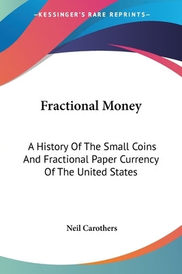 Fractional Money: A History Of The Small Coins And Fractional Paper Currency Of The United States by Carothers, Neil