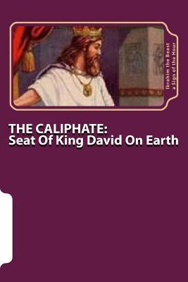 The Caliphate: Seat Of King David On Earth: The Secret Knowledge of Al-Qur'an-al Azeem by A. Sign of the Hour, Ibrahim the Beast