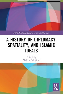 A History of Diplomacy, Spatiality, and Islamic Ideals by Dekkiche, Malika