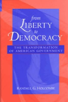 From Liberty to Democracy: The Transformation of American Government by Holcombe, Randall G.