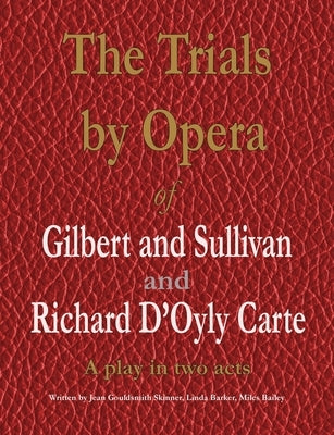 The Trials by Opera of Gilbert and Sullivan and Richard D'Oyly Carte: A play in two acts by Gouldsmith Skinner, Jean