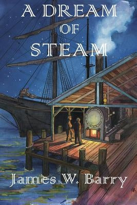 A Dream of Steam by Barry, James W.
