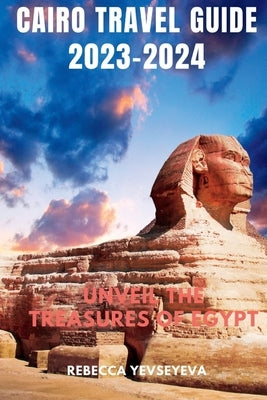 Cairo Travel Guide 2023-2024: Unveil the Treasures of Egypt by Yevseyeva, Rebecca