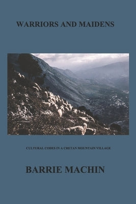 Warriors And Maidens: Cultural codes in a western Cretan Mountain Village by Machin, Barrie