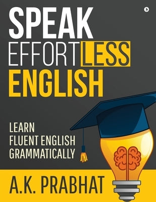 Speak Effortless English: Learn Fluent English Grammatically by A. K. Prabhat