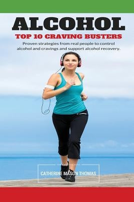 Alcohol - Top 10 Cravings Busters: Proven strategies to stop cravings. Be free of the wish to drink and quick to turn those feelings off if they strik by Thomas, Catherine Mason
