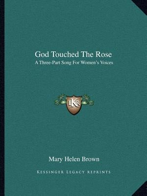 God Touched the Rose: A Three-Part Song for Women's Voices by Brown, Mary Helen