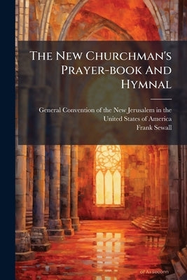 The New Churchman's Prayer-book And Hymnal by General Convention of the New Jerusal