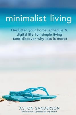 Minimalist Living: Declutter Your Home, Schedule & Digital Life for Simple Living (and Discover Why Less is More) by Sanderson, Aston