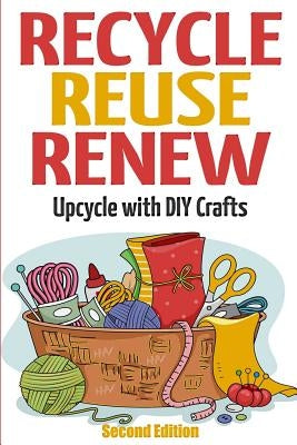 Recycle Reuse Renew: Upcycle With DIY Crafts by Solomon, Mary