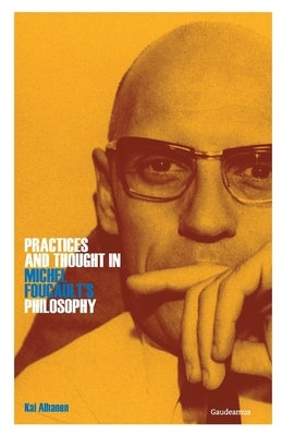 Practices and Thought in Michel Foucault's Philosophy by Alhanen, Kai