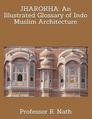 Jharokha: An Illustrated Glossary of Indo Muslim Architecture by Nath, R.