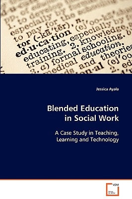 Blended Education in Social Work A Case Study in Teaching, Learning and Technology by Ayala, Jessica