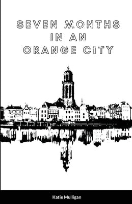 Seven Months in an Orange City by Mulligan, Katie
