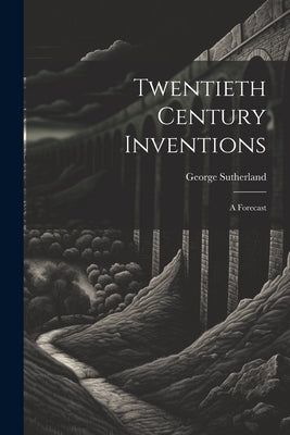Twentieth Century Inventions: A Forecast by Sutherland, George