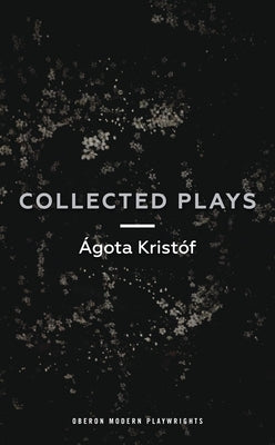 Ágóta Kristóf: Collected Plays: John and Joe; The Lift Key; A Passing Rat; The Grey Hour or the Last Client; The Monster; The Road; The Epidemic; The by Kristóf, Ágóta