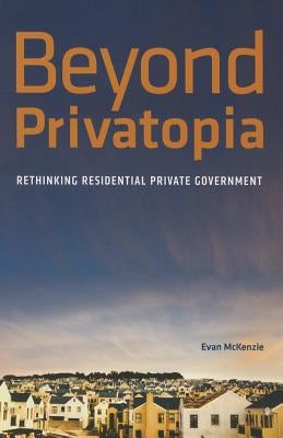 Beyond Privatopia: Rethinking Residential Private Government by Van McKenzie, E.