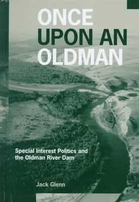 Once Upon an Oldman: Special Interest Politics and the Oldman River Dam by Glenn, Jack