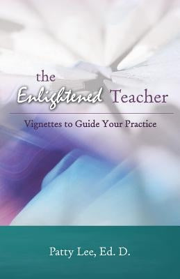 The Enlightened Teacher: Vignettes to Guide Your Practice by Lee, Patty
