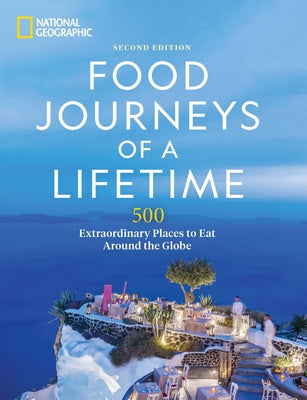 Food Journeys of a Lifetime 2nd Edition: 500 Extraordinary Places to Eat Around the Globe by National Geographic