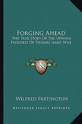 Forging Ahead: The True Story Of The Upward Progress Of Thomas James Wise by Partington, Wilfred