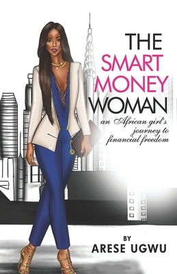 The Smart Money Woman: An African girl's journey to financial freedom by Ugwu, Arese