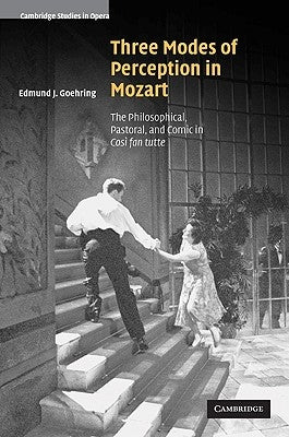 Three Modes of Perception in Mozart: The Philosophical, Pastoral, and Comic in Cosi Fan Tutte by Goehring, Edmund J.