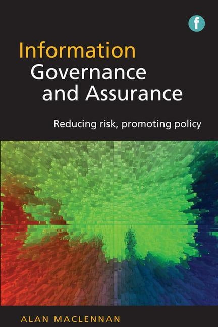 Information Governance and Assurance: Reducing Risk, Promoting Policy by MacLennan, Alan
