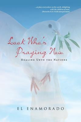 Look Who's Praying Now: Healing Unto the Nations by Enamorado, El