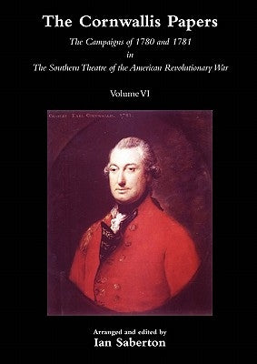 Cornwallis Papersthe Campaigns of 1780 and 1781 in the Southern Theatre of the American Revolutionary War Vol 6 by Saberton, Ian