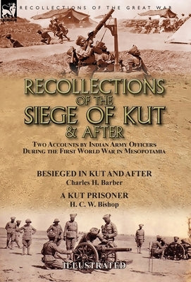 Recollections of the Siege of Kut & After: Two Accounts by Indian Army Officers During the First World War in Mesopotamia-Besieged in Kut and After by by Barber, Charles H.
